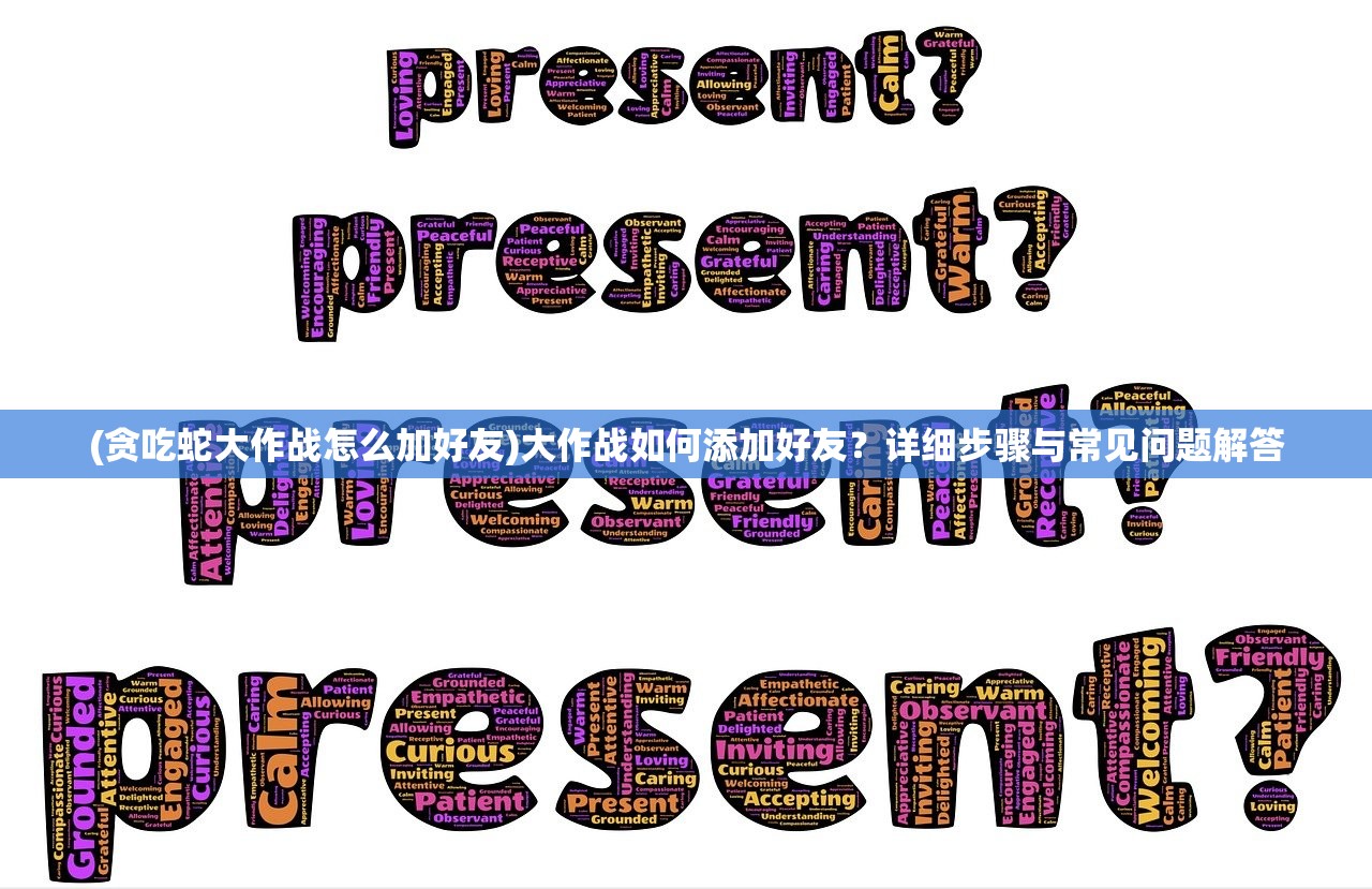 (贪吃蛇大作战怎么加好友)大作战如何添加好友？详细步骤与常见问题解答