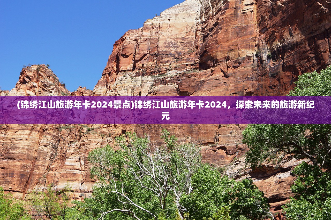 (锦绣江山旅游年卡2024景点)锦绣江山旅游年卡2024，探索未来的旅游新纪元