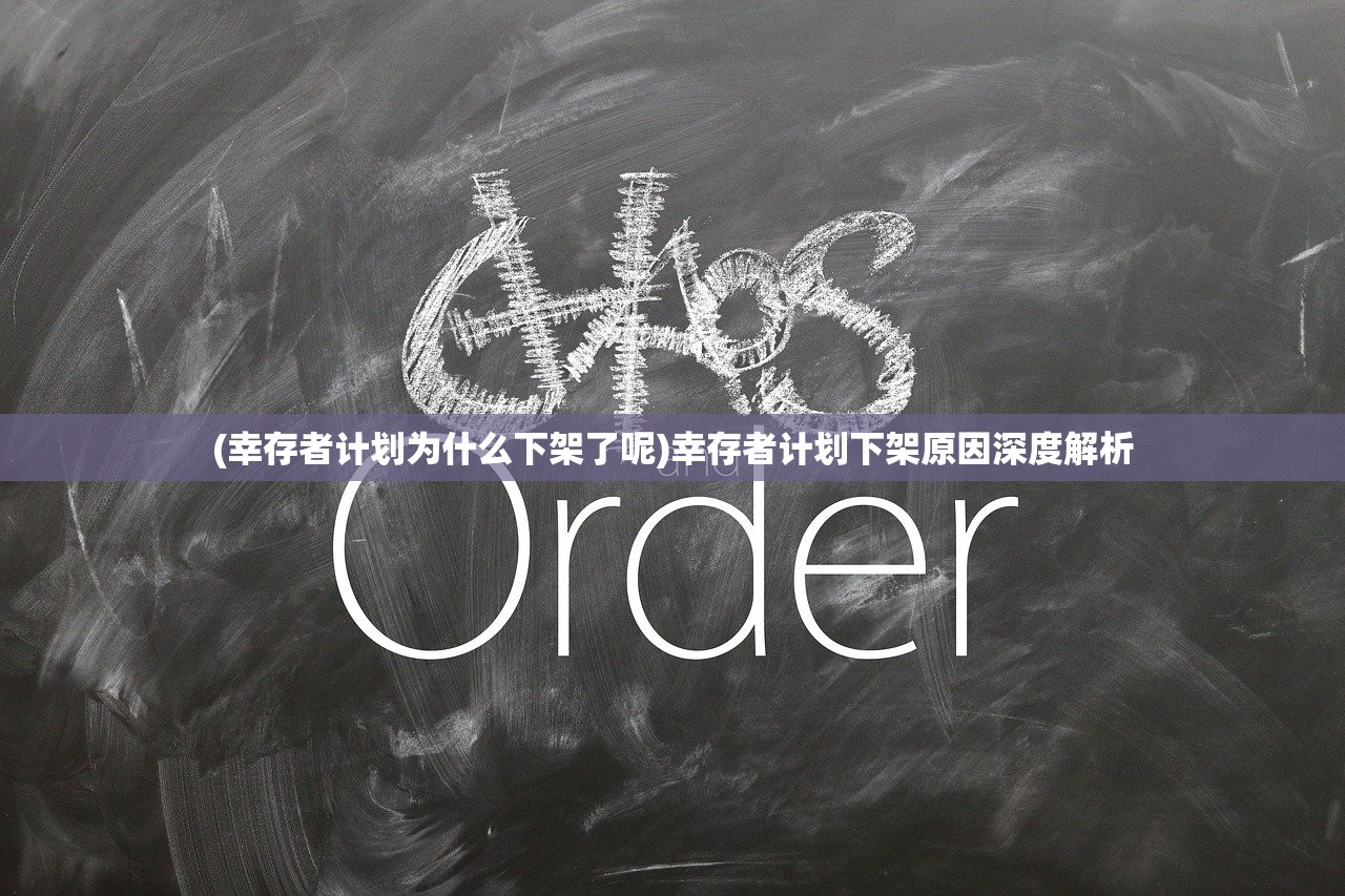 (幸存者计划为什么下架了呢)幸存者计划下架原因深度解析