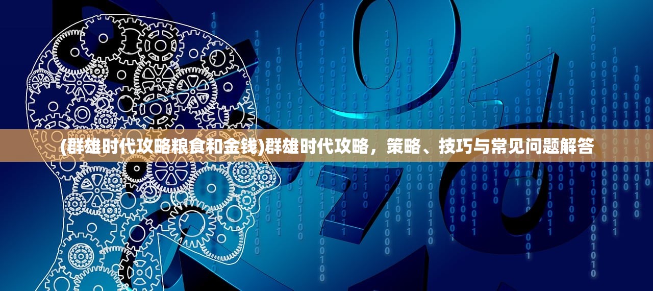 (群雄时代攻略粮食和金钱)群雄时代攻略，策略、技巧与常见问题解答