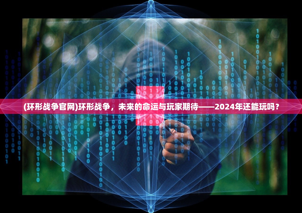 (环形战争官网)环形战争，未来的命运与玩家期待——2024年还能玩吗？