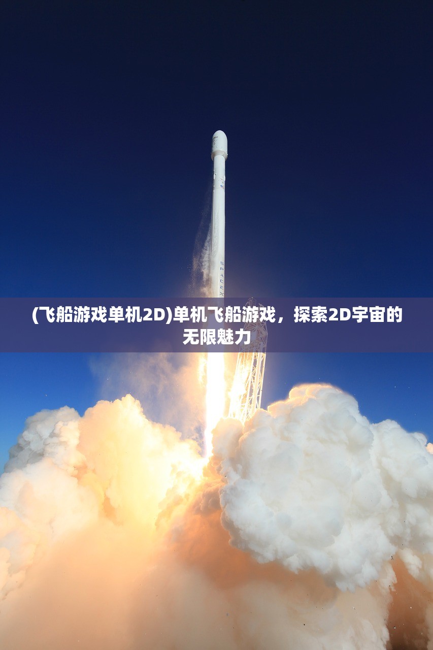 (飞船游戏单机2D)单机飞船游戏，探索2D宇宙的无限魅力