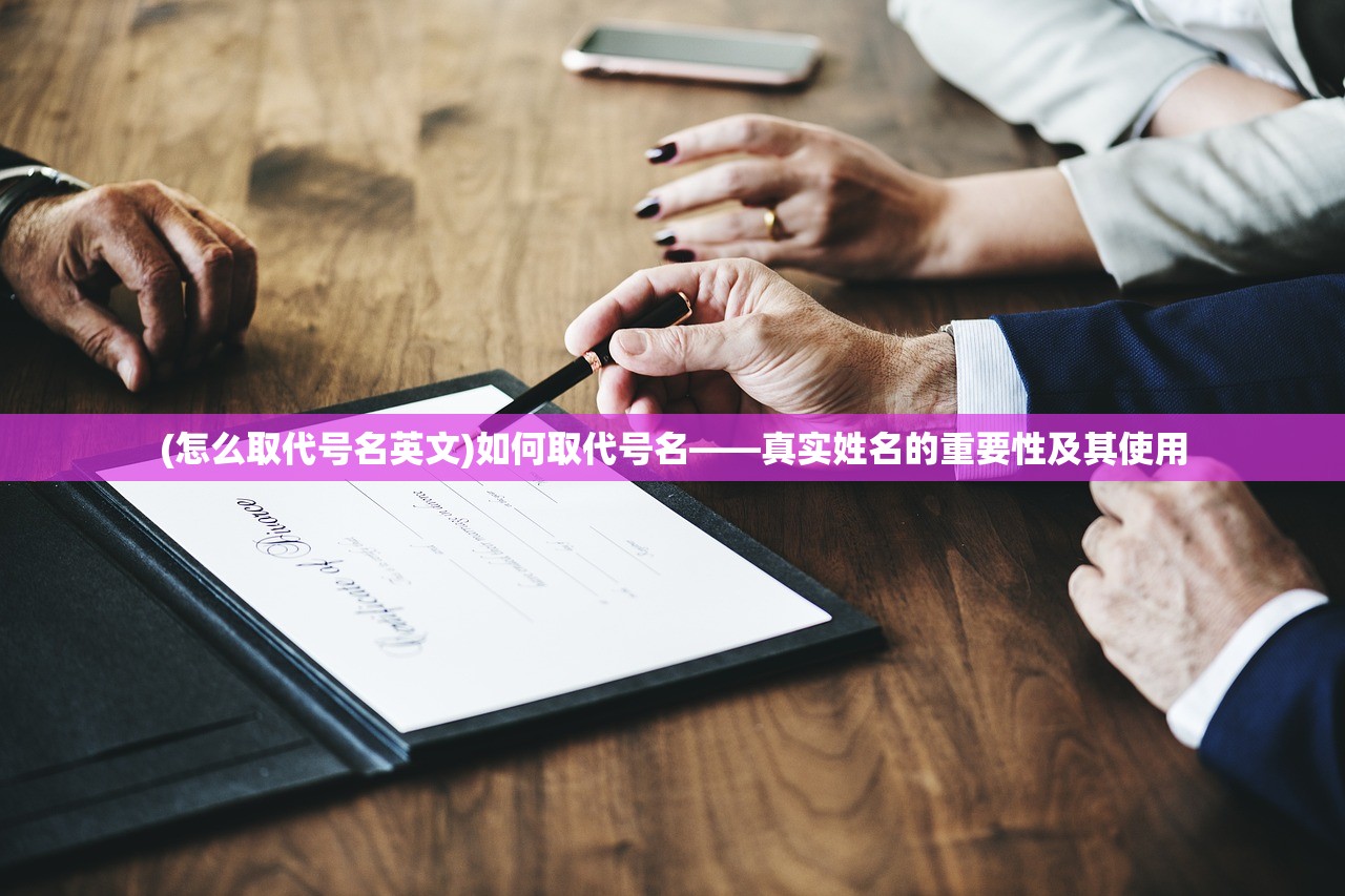 (怎么取代号名英文)如何取代号名——真实姓名的重要性及其使用