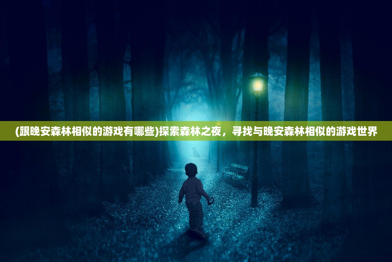 (跟晚安森林相似的游戏有哪些)探索森林之夜，寻找与晚安森林相似的游戏世界