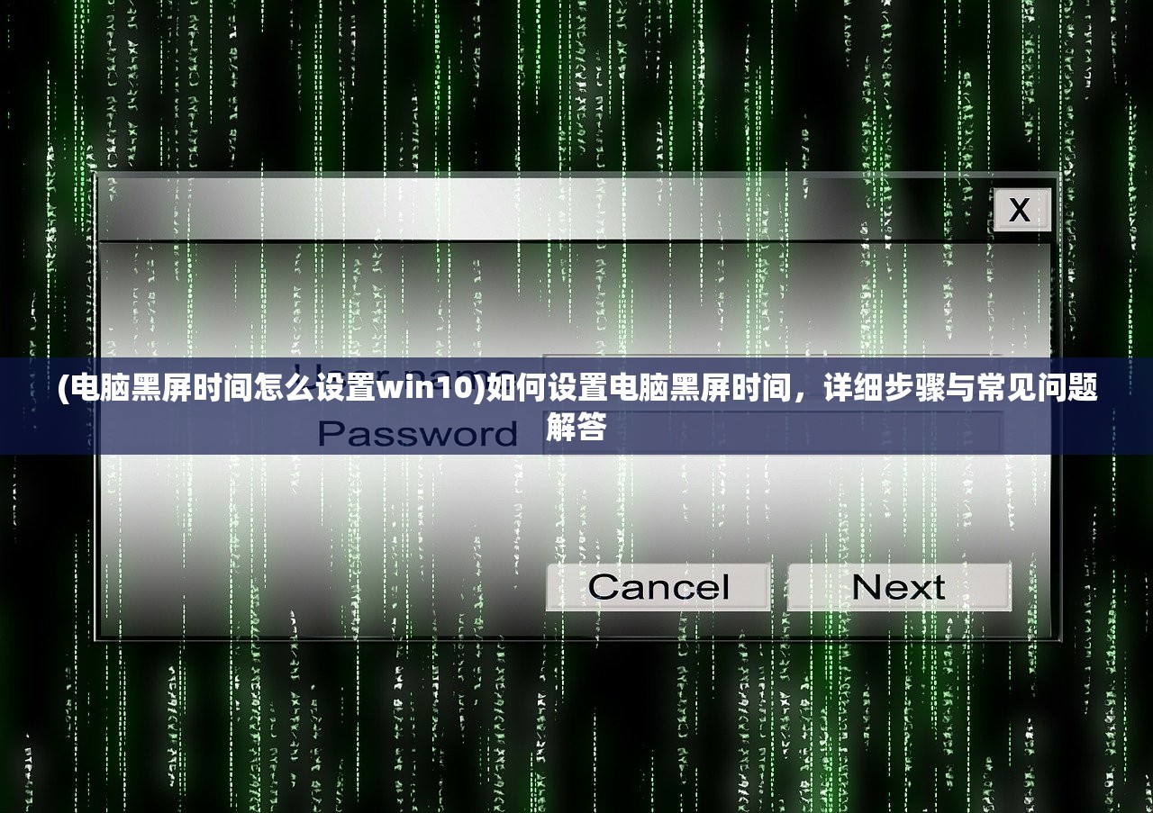 (电脑黑屏时间怎么设置win10)如何设置电脑黑屏时间，详细步骤与常见问题解答