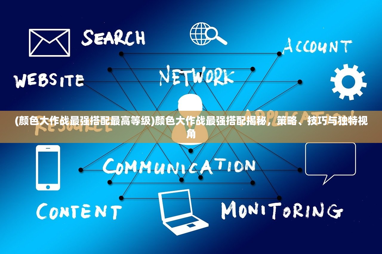 (颜色大作战最强搭配最高等级)颜色大作战最强搭配揭秘，策略、技巧与独特视角
