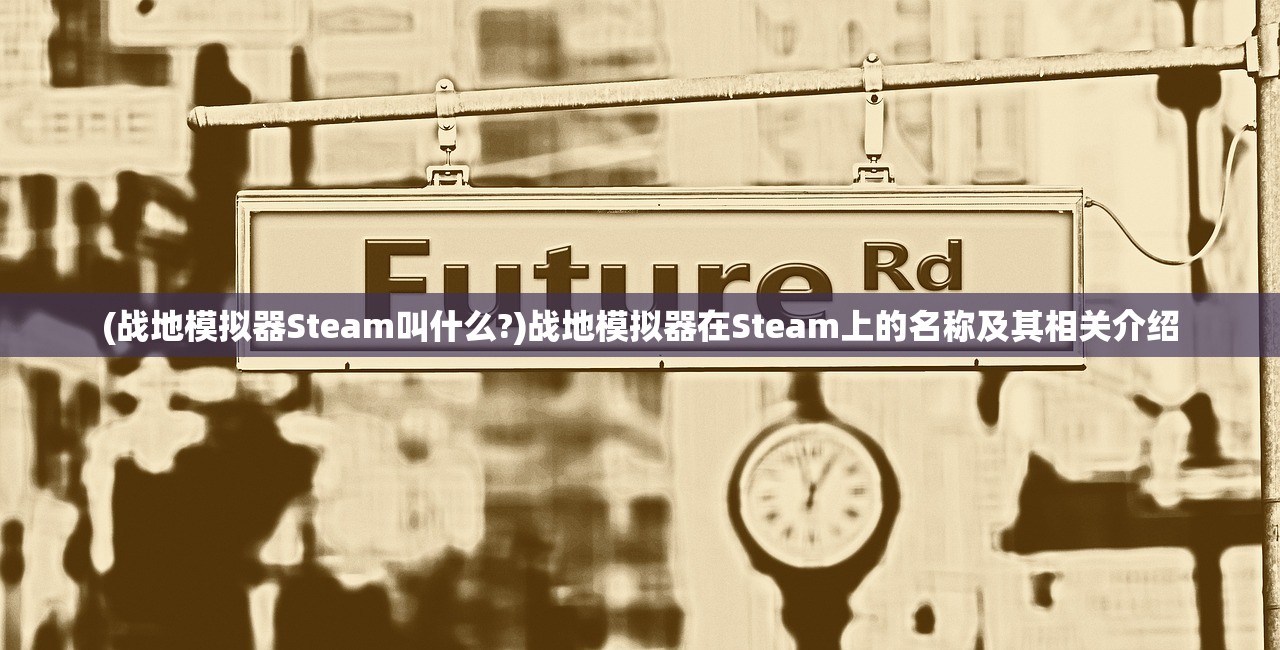 (战地模拟器Steam叫什么?)战地模拟器在Steam上的名称及其相关介绍