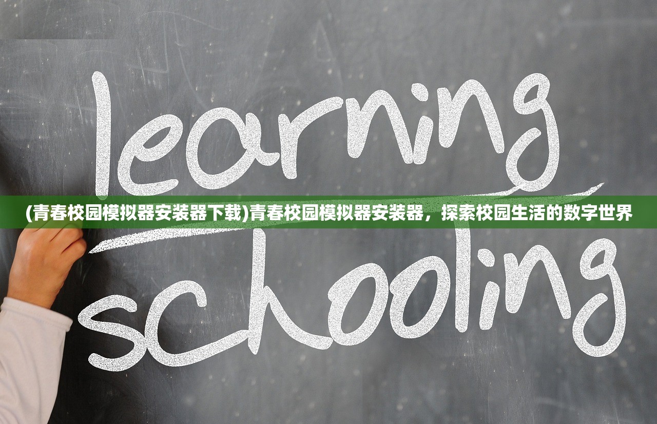 (青春校园模拟器安装器下载)青春校园模拟器安装器，探索校园生活的数字世界