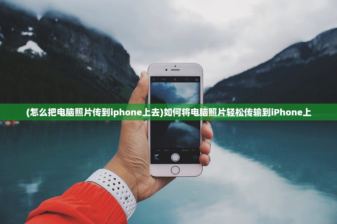 (怎么把电脑照片传到iphone上去)如何将电脑照片轻松传输到iPhone上