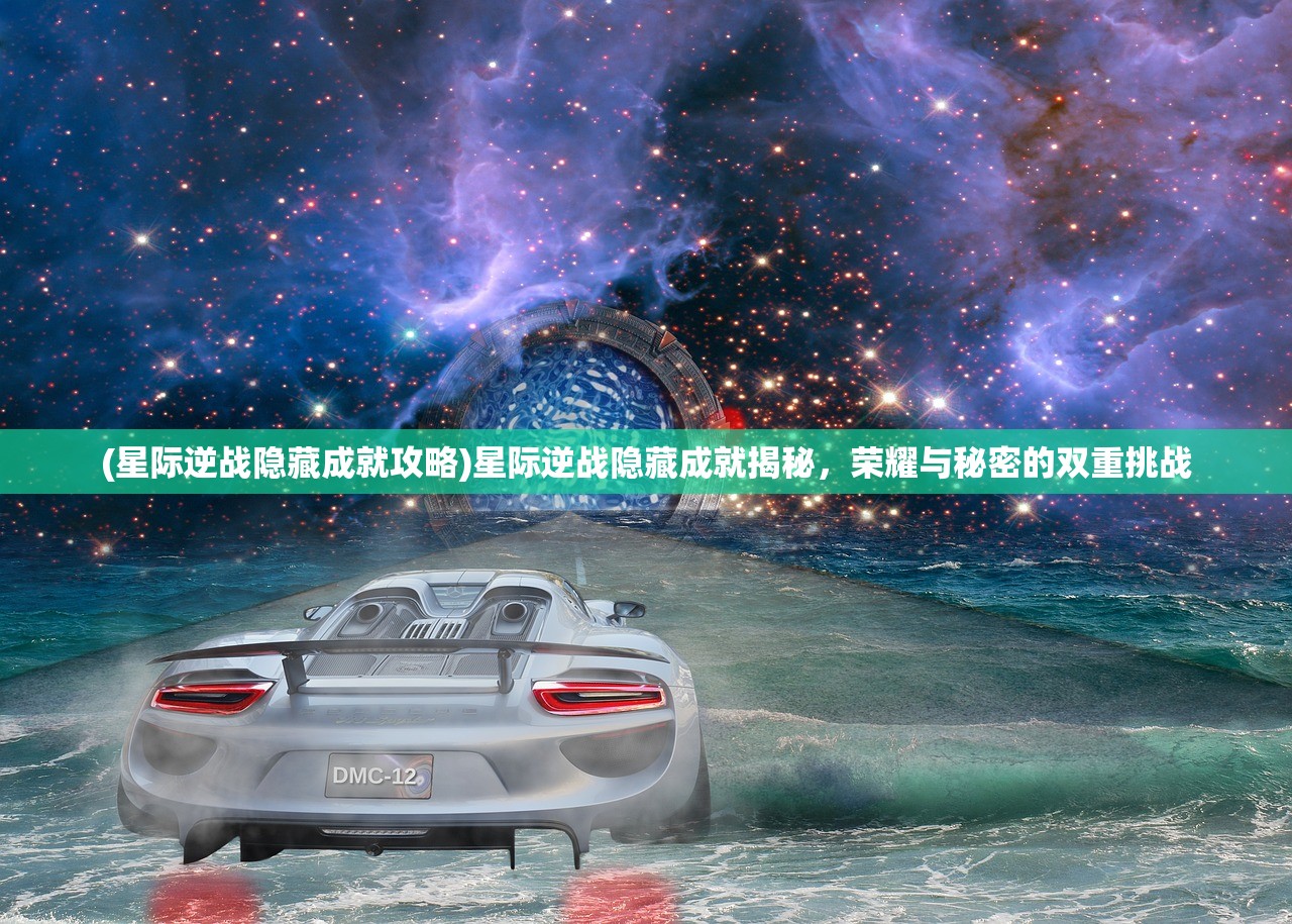 (星际逆战隐藏成就攻略)星际逆战隐藏成就揭秘，荣耀与秘密的双重挑战