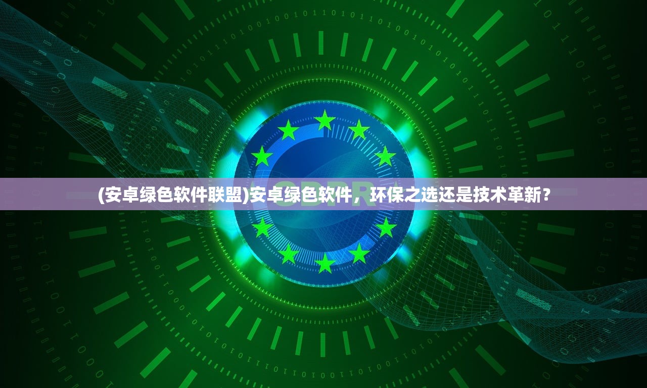 (安卓绿色软件联盟)安卓绿色软件，环保之选还是技术革新？