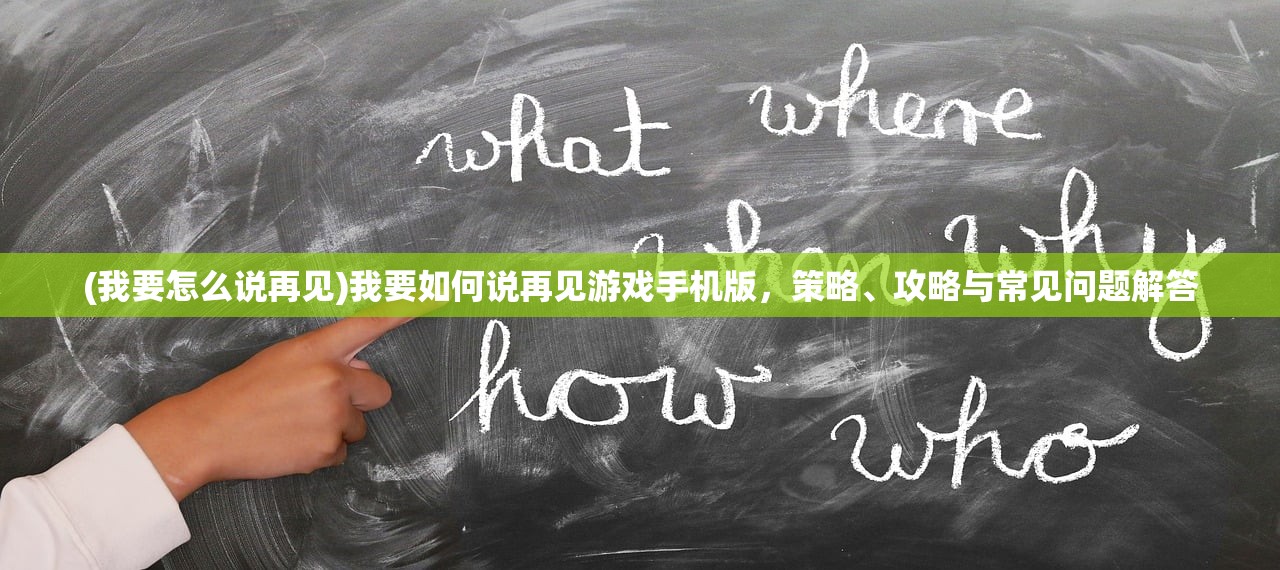 (我要怎么说再见)我要如何说再见游戏手机版，策略、攻略与常见问题解答