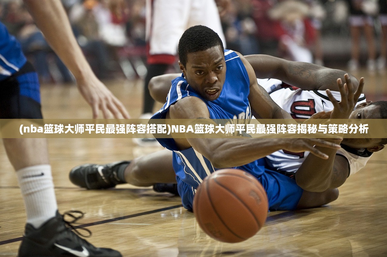 (nba篮球大师平民最强阵容搭配)NBA篮球大师平民最强阵容揭秘与策略分析