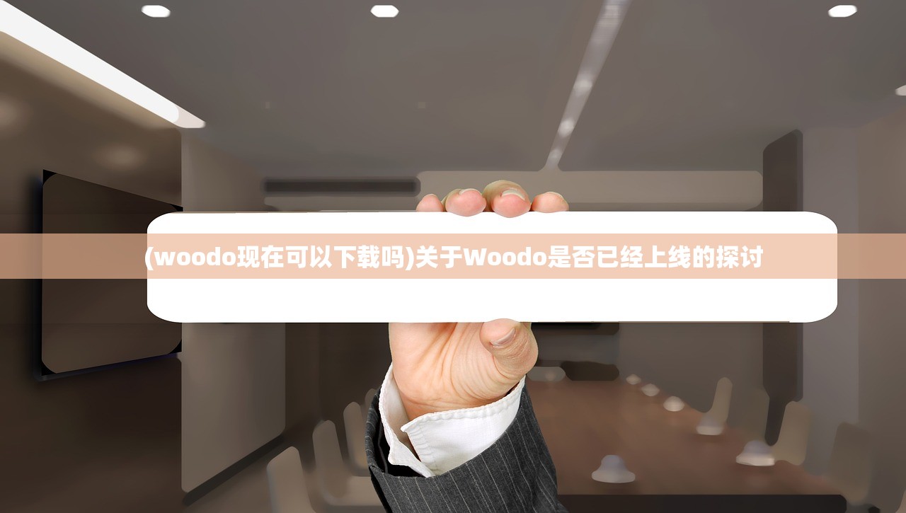 (woodo现在可以下载吗)关于Woodo是否已经上线的探讨