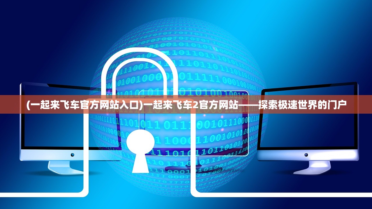 (一起来飞车官方网站入口)一起来飞车2官方网站——探索极速世界的门户