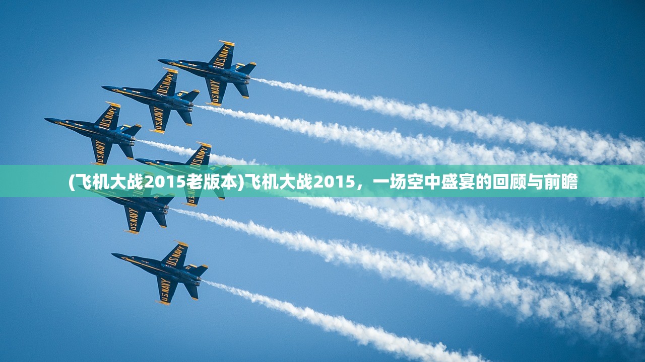 (飞机大战2015老版本)飞机大战2015，一场空中盛宴的回顾与前瞻