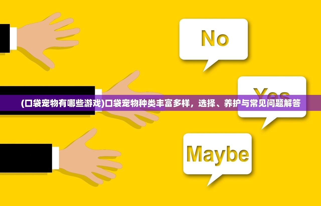 (口袋宠物有哪些游戏)口袋宠物种类丰富多样，选择、养护与常见问题解答