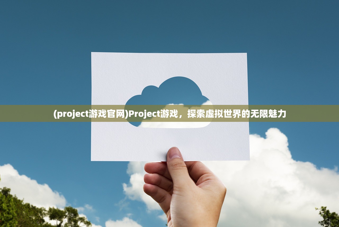 (project游戏官网)Project游戏，探索虚拟世界的无限魅力