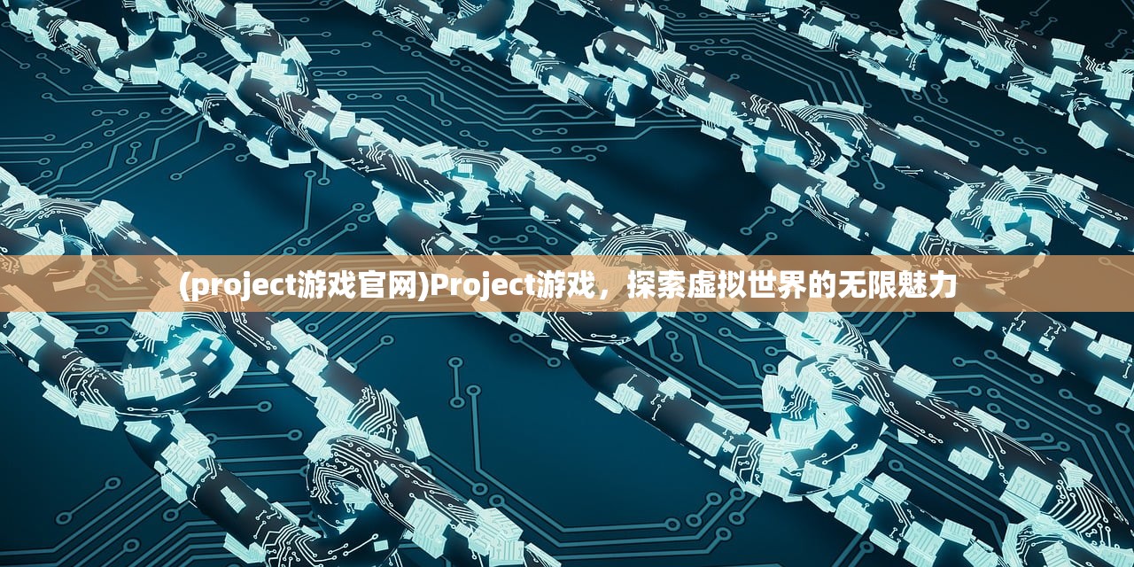 (project游戏官网)Project游戏，探索虚拟世界的无限魅力