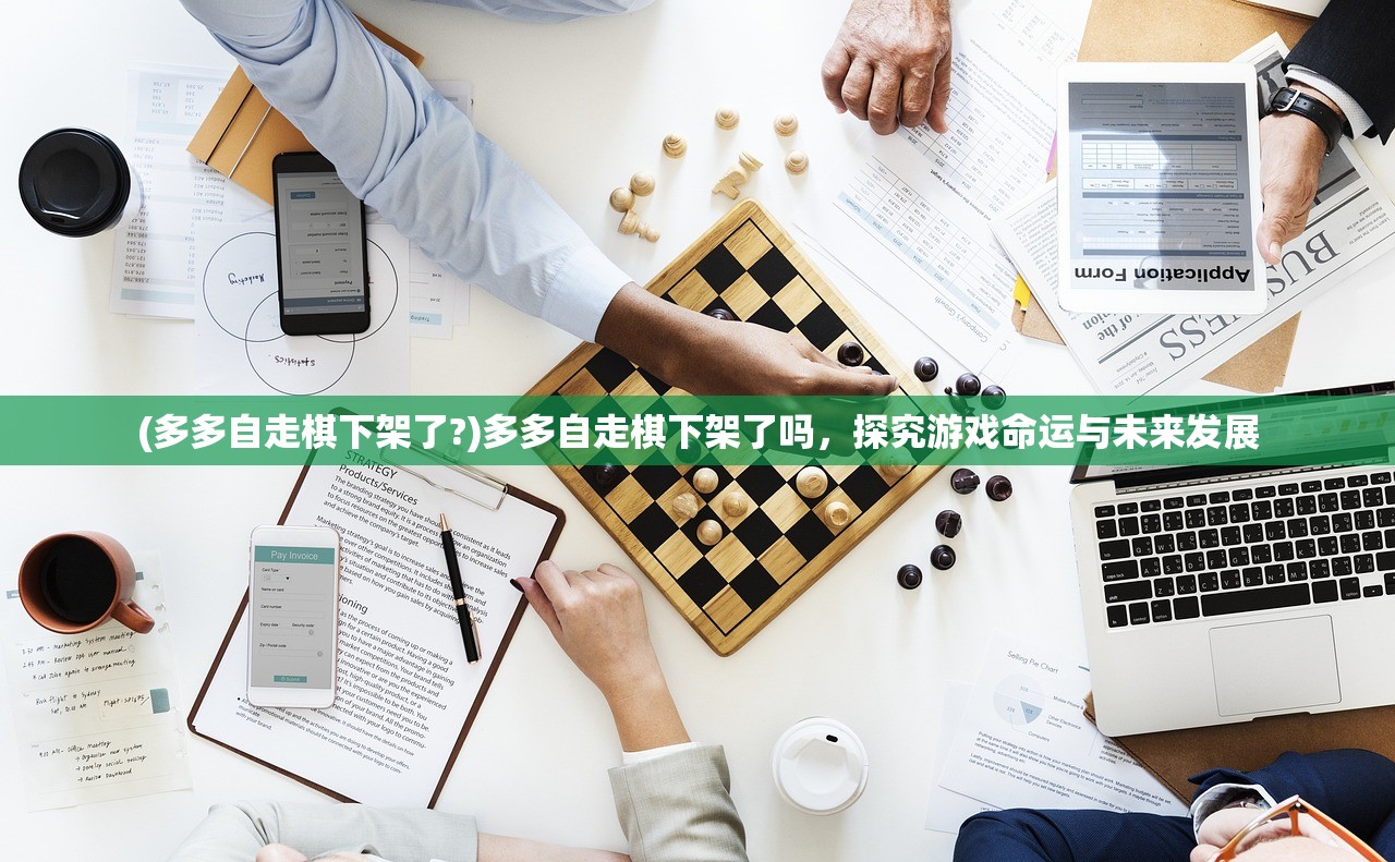 (多多自走棋下架了?)多多自走棋下架了吗，探究游戏命运与未来发展