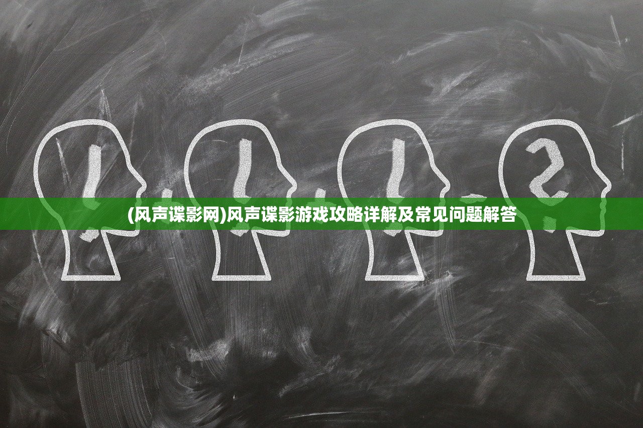 (风声谍影网)风声谍影游戏攻略详解及常见问题解答