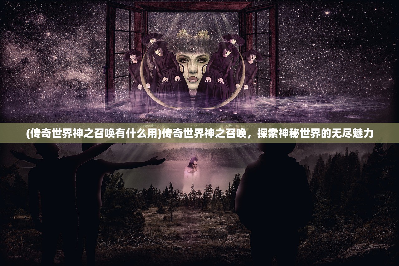 (传奇世界神之召唤有什么用)传奇世界神之召唤，探索神秘世界的无尽魅力