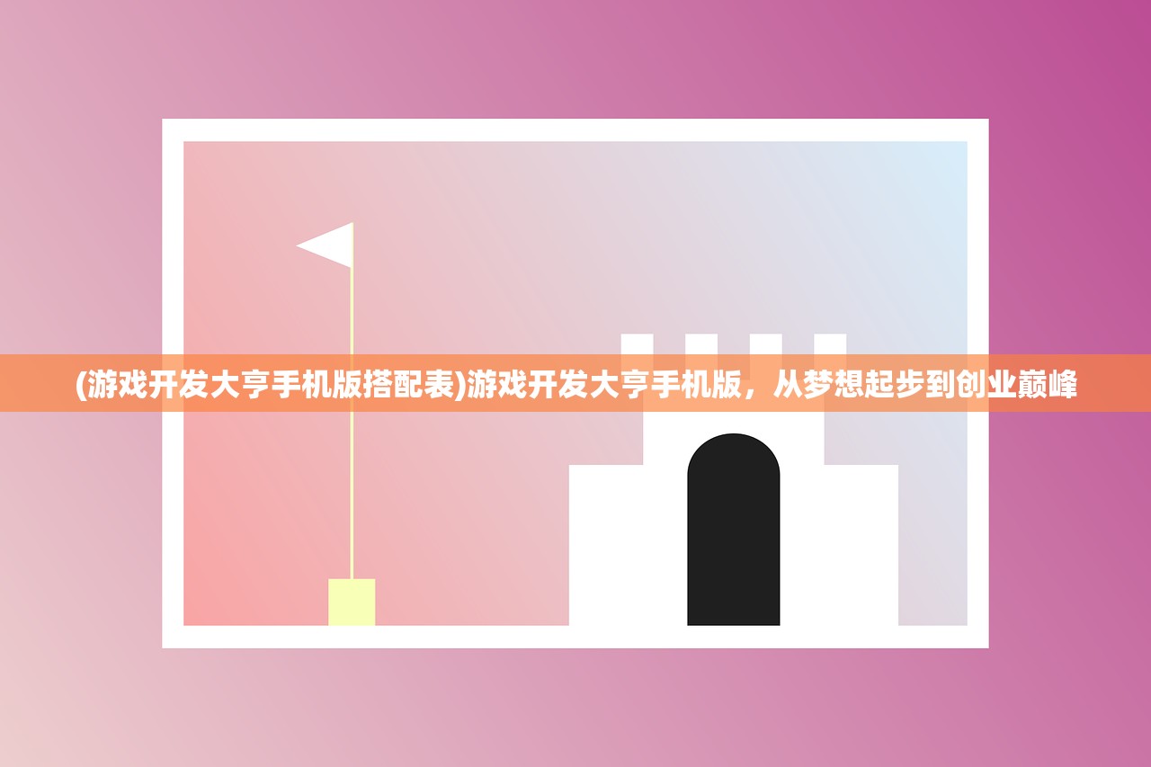 (游戏开发大亨手机版搭配表)游戏开发大亨手机版，从梦想起步到创业巅峰