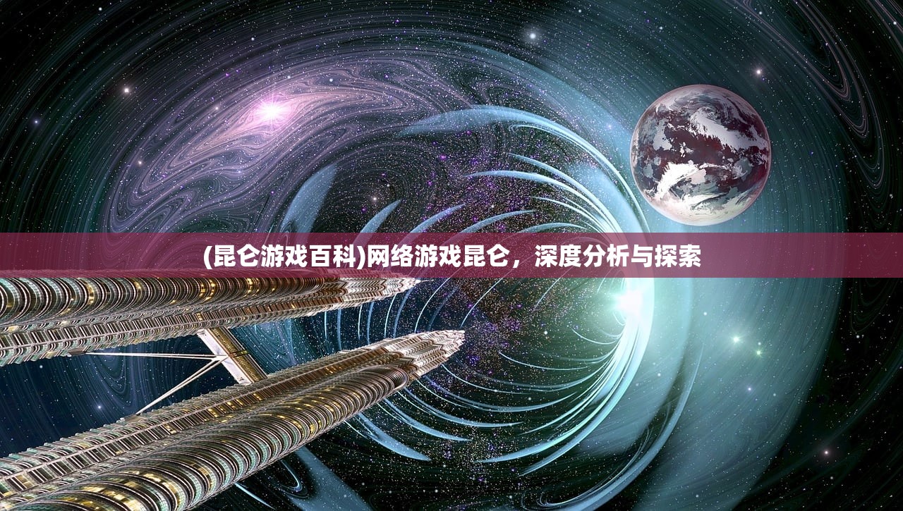 (昆仑游戏百科)网络游戏昆仑，深度分析与探索