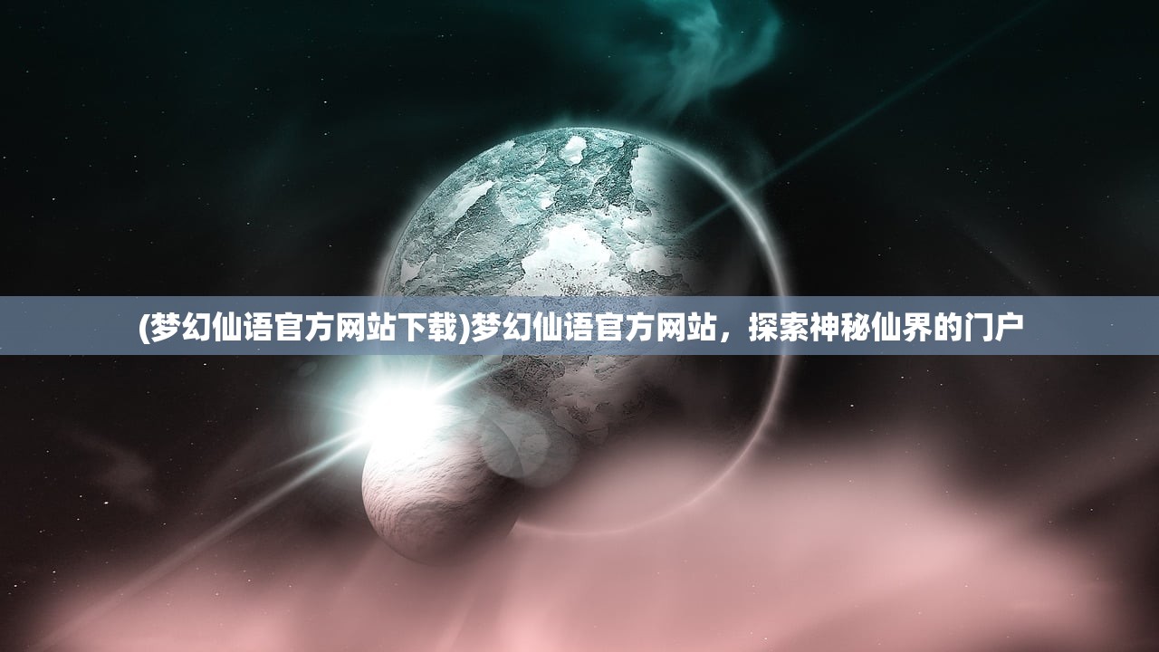 (梦幻仙语官方网站下载)梦幻仙语官方网站，探索神秘仙界的门户