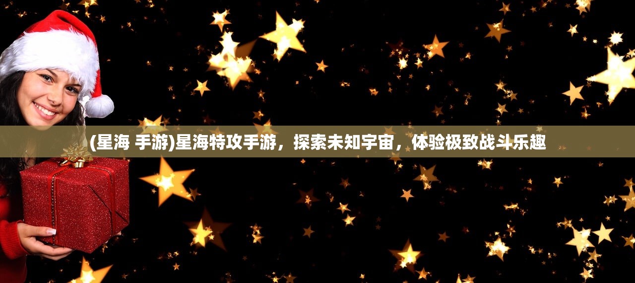 (星海 手游)星海特攻手游，探索未知宇宙，体验极致战斗乐趣