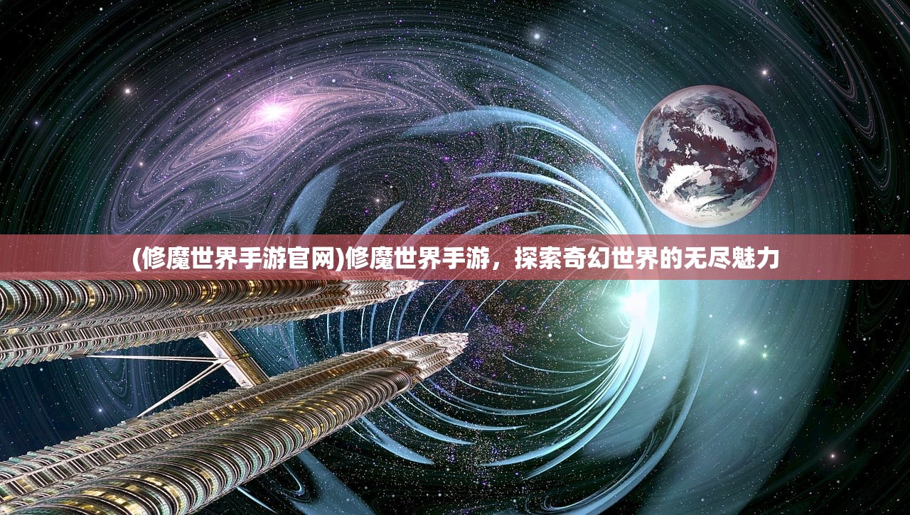 (修魔世界手游官网)修魔世界手游，探索奇幻世界的无尽魅力