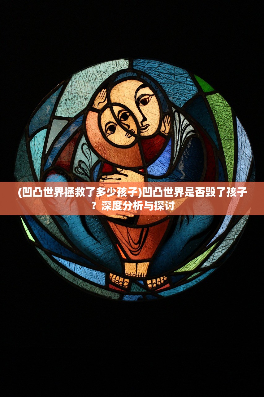 (凹凸世界拯救了多少孩子)凹凸世界是否毁了孩子？深度分析与探讨