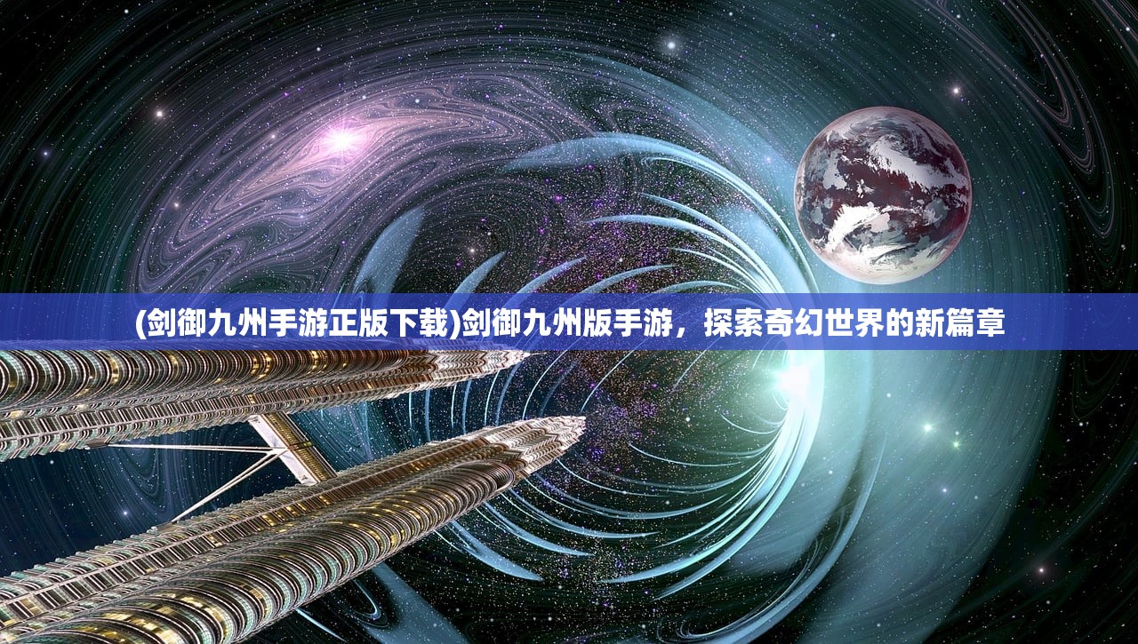 (剑御九州手游正版下载)剑御九州版手游，探索奇幻世界的新篇章