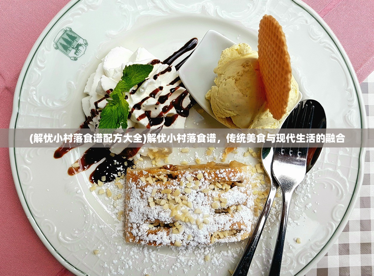 (解忧小村落食谱配方大全)解忧小村落食谱，传统美食与现代生活的融合