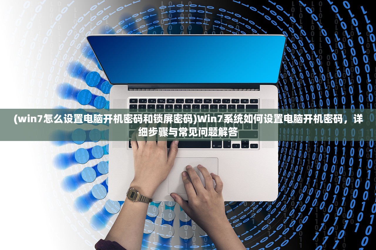 (win7怎么设置电脑开机密码和锁屏密码)Win7系统如何设置电脑开机密码，详细步骤与常见问题解答