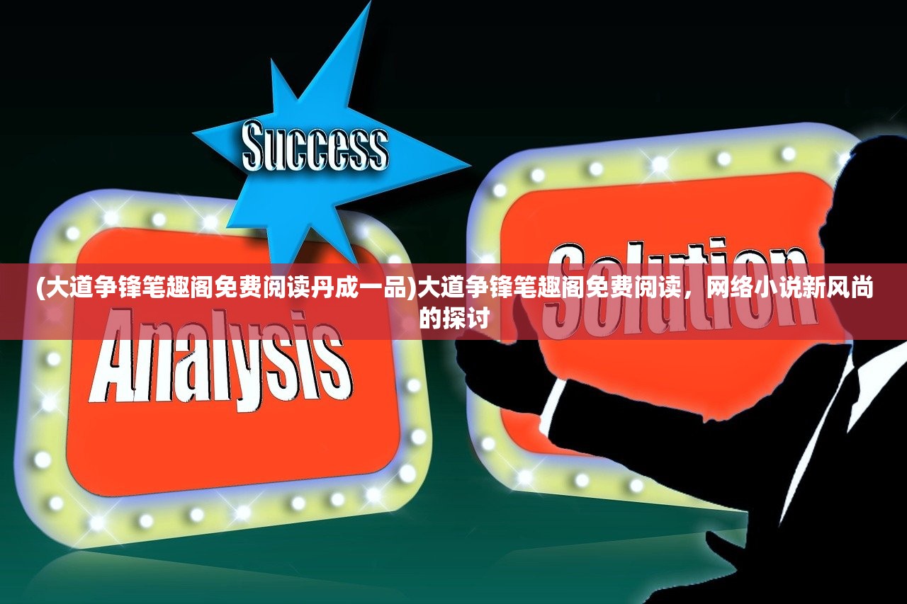 (大道争锋笔趣阁免费阅读丹成一品)大道争锋笔趣阁免费阅读，网络小说新风尚的探讨