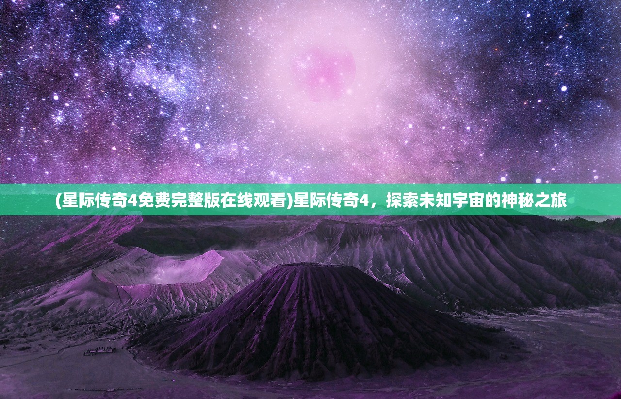 (星际传奇4免费完整版在线观看)星际传奇4，探索未知宇宙的神秘之旅