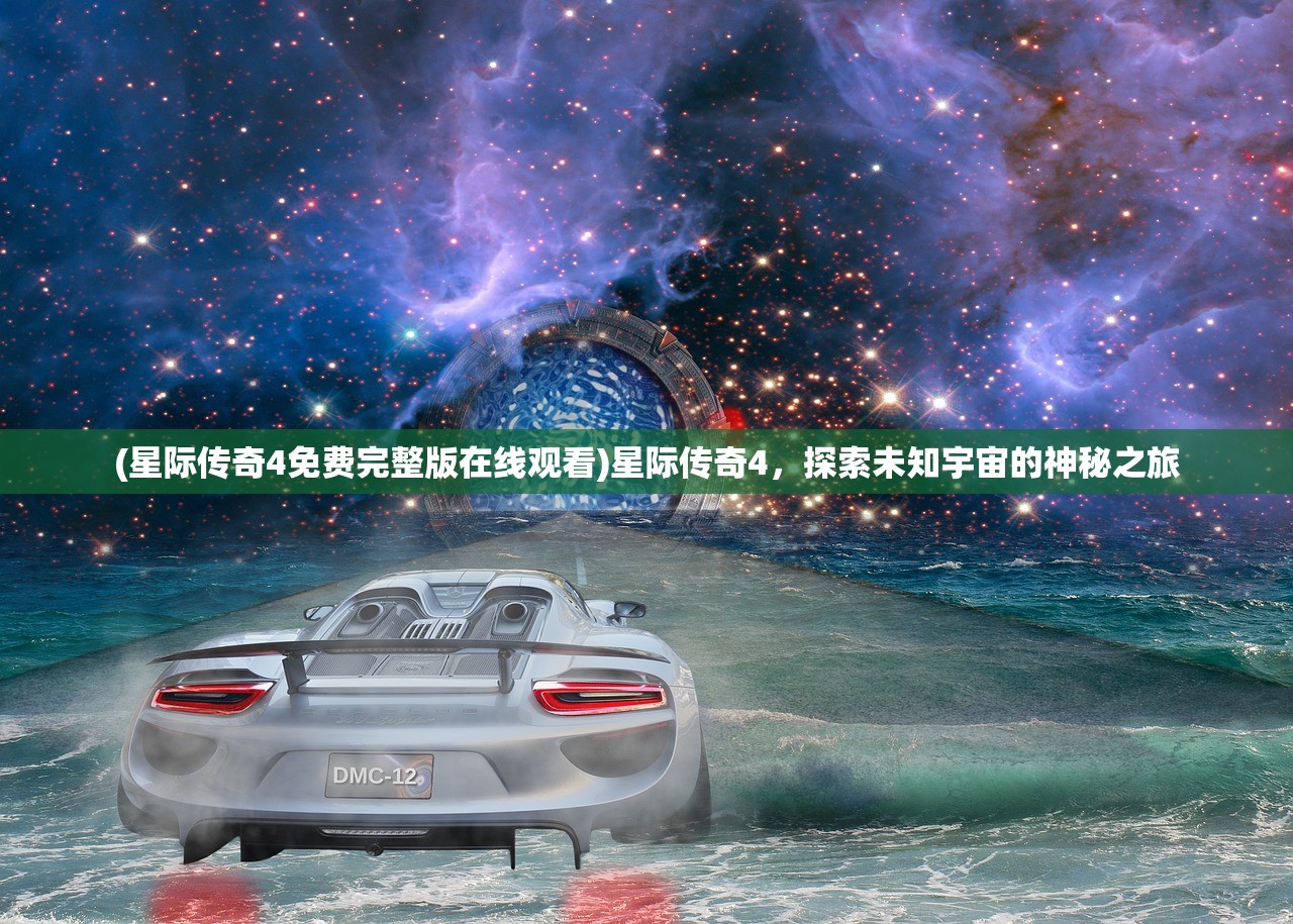 (星际传奇4免费完整版在线观看)星际传奇4，探索未知宇宙的神秘之旅