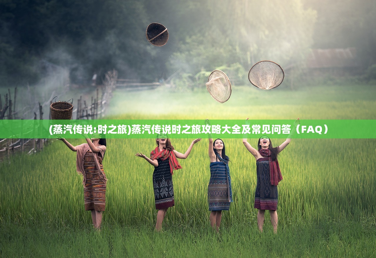 (蒸汽传说:时之旅)蒸汽传说时之旅攻略大全及常见问答（FAQ）