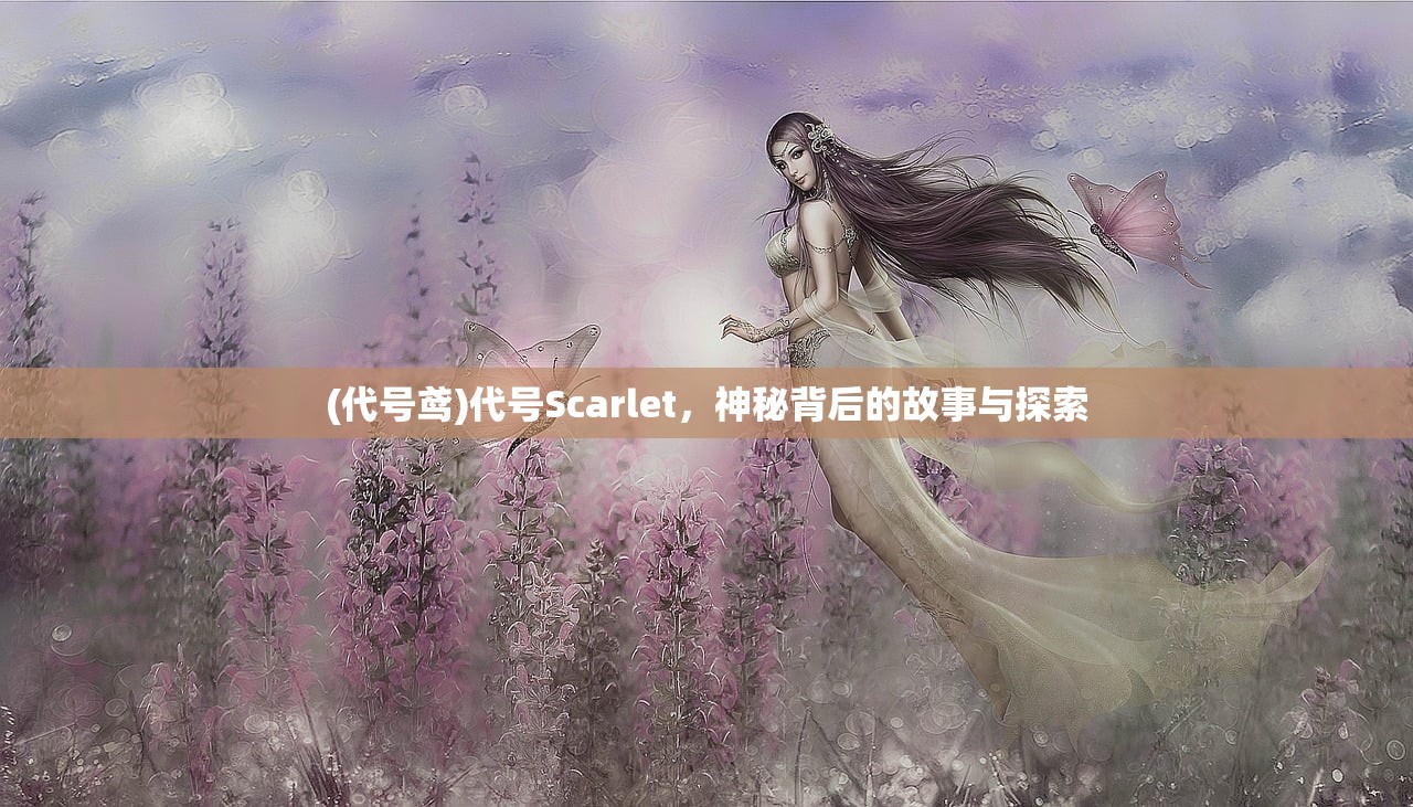 (代号鸢)代号Scarlet，神秘背后的故事与探索