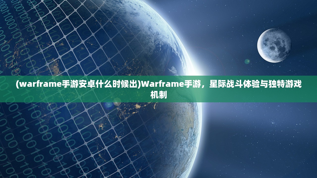 (warframe手游安卓什么时候出)Warframe手游，星际战斗体验与独特游戏机制