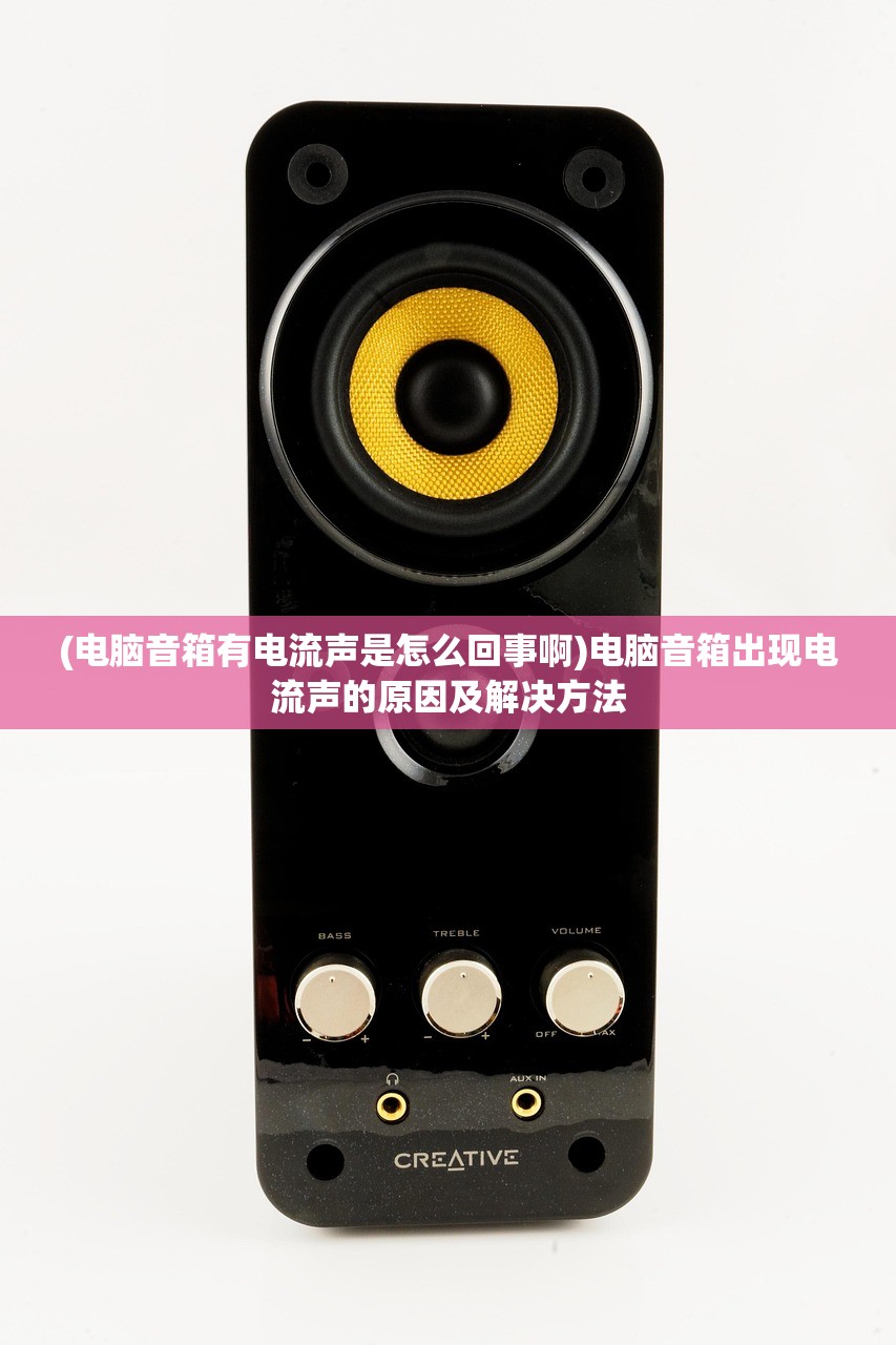 (电脑音箱有电流声是怎么回事啊)电脑音箱出现电流声的原因及解决方法