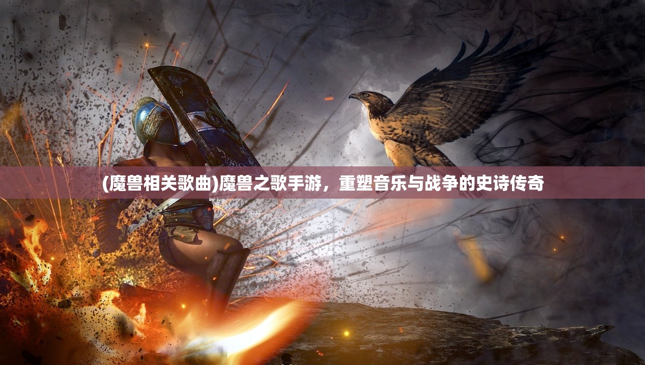 (魔兽相关歌曲)魔兽之歌手游，重塑音乐与战争的史诗传奇