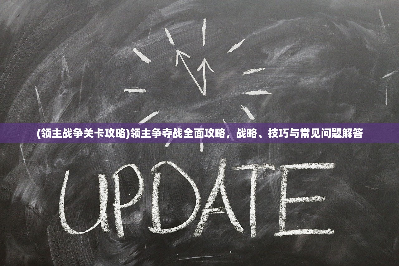 (领主战争关卡攻略)领主争夺战全面攻略，战略、技巧与常见问题解答