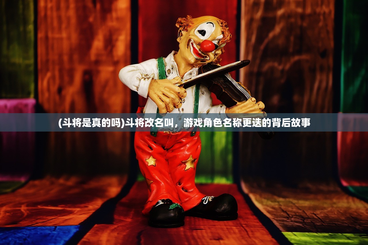 (斗将是真的吗)斗将改名叫，游戏角色名称更迭的背后故事