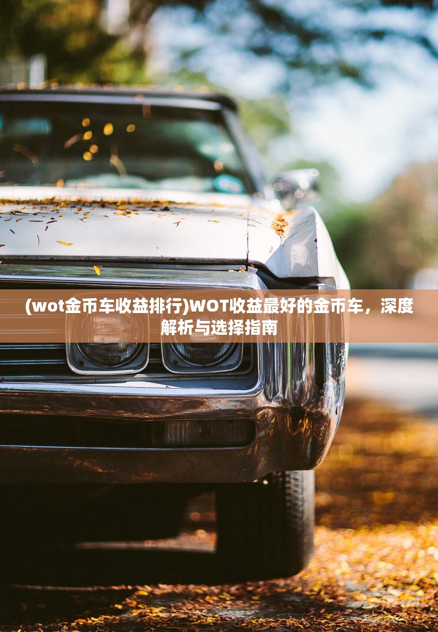 (wot金币车收益排行)WOT收益最好的金币车，深度解析与选择指南