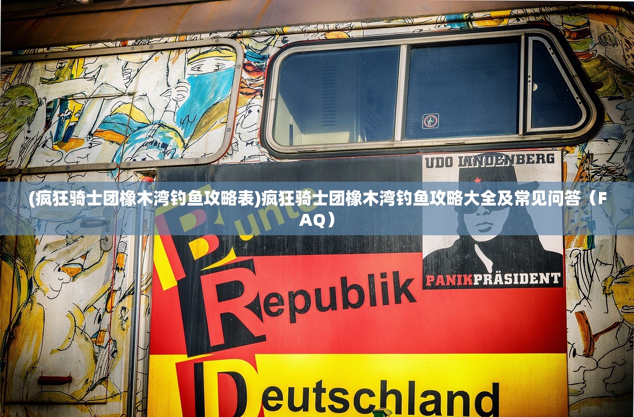 (疯狂骑士团橡木湾钓鱼攻略表)疯狂骑士团橡木湾钓鱼攻略大全及常见问答（FAQ）