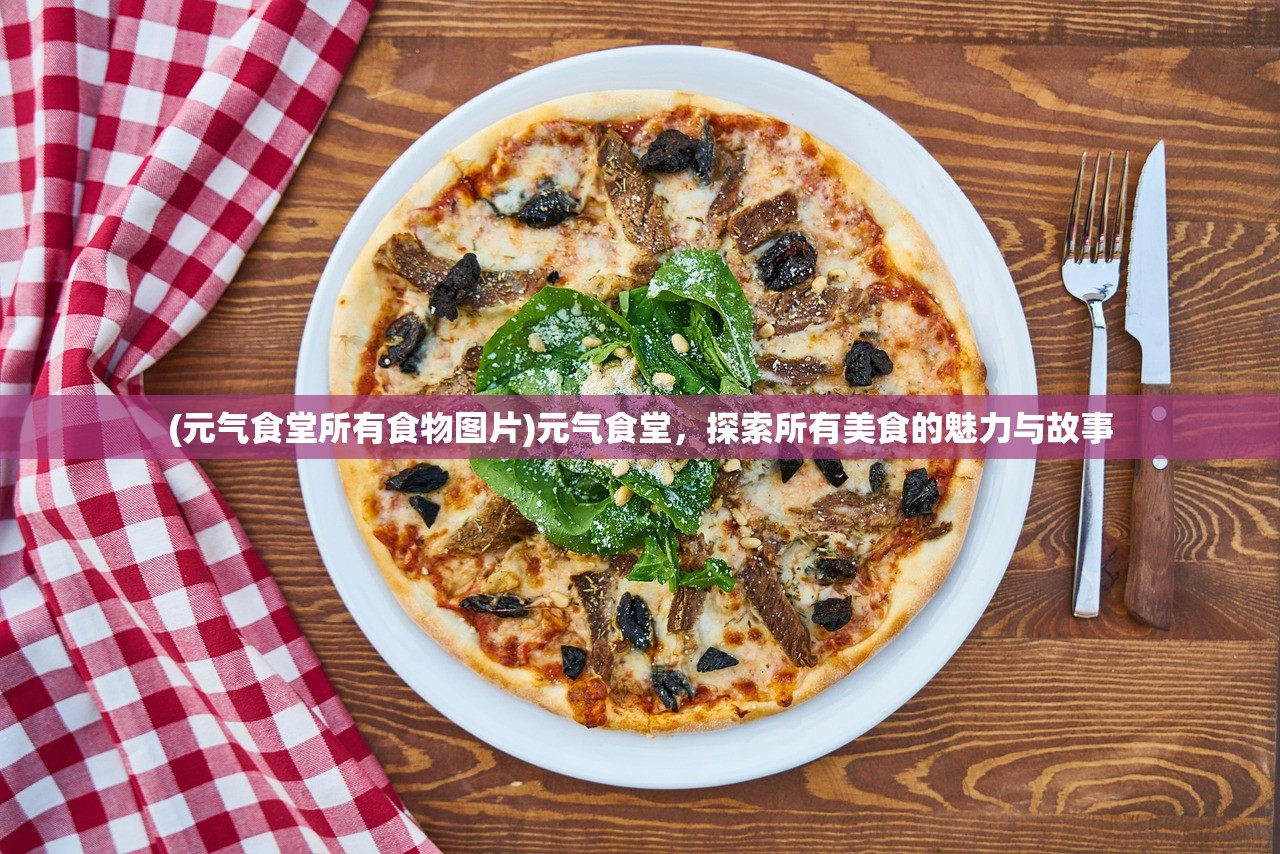 (元气食堂所有食物图片)元气食堂，探索所有美食的魅力与故事