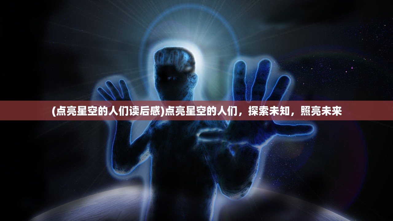 (点亮星空的人们读后感)点亮星空的人们，探索未知，照亮未来