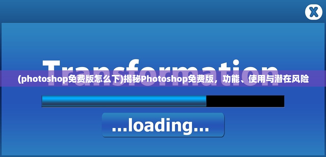 (photoshop免费版怎么下)揭秘Photoshop免费版，功能、使用与潜在风险